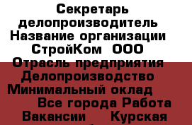 Секретарь-делопроизводитель › Название организации ­ СтройКом, ООО › Отрасль предприятия ­ Делопроизводство › Минимальный оклад ­ 15 000 - Все города Работа » Вакансии   . Курская обл.